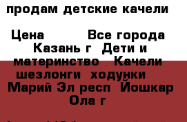 продам детские качели › Цена ­ 800 - Все города, Казань г. Дети и материнство » Качели, шезлонги, ходунки   . Марий Эл респ.,Йошкар-Ола г.